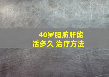 40岁脂肪肝能活多久 治疗方法